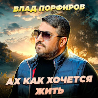 Влад Порфиров - Ах Как Хочется Жить загрузить